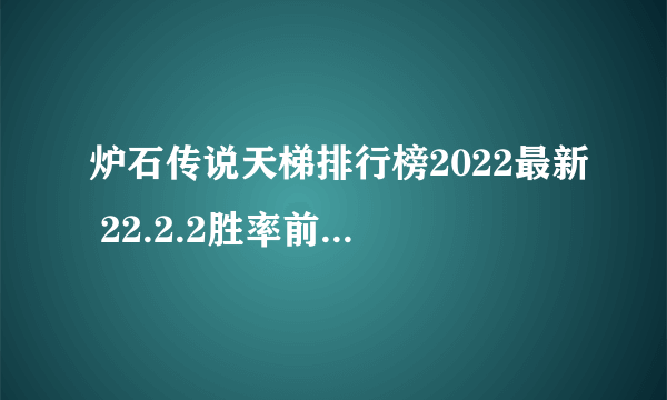 炉石传说天梯排行榜2022最新 22.2.2胜率前十卡组一览