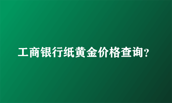 工商银行纸黄金价格查询？