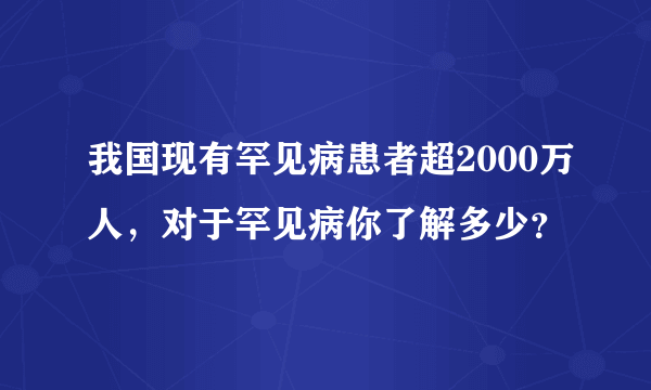 我国现有罕见病患者超2000万人，对于罕见病你了解多少？