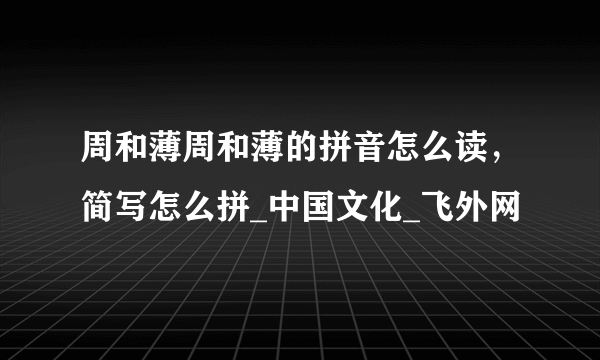 周和薄周和薄的拼音怎么读，简写怎么拼_中国文化_飞外网