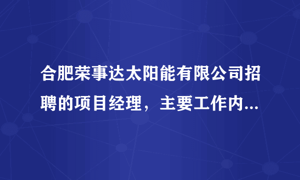 合肥荣事达太阳能有限公司招聘的项目经理，主要工作内容是什么，销售性质还是安装项目管理，公司怎么样？