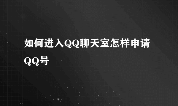 如何进入QQ聊天室怎样申请QQ号