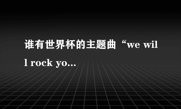 谁有世界杯的主题曲“we will rock you ”的中英文歌词？