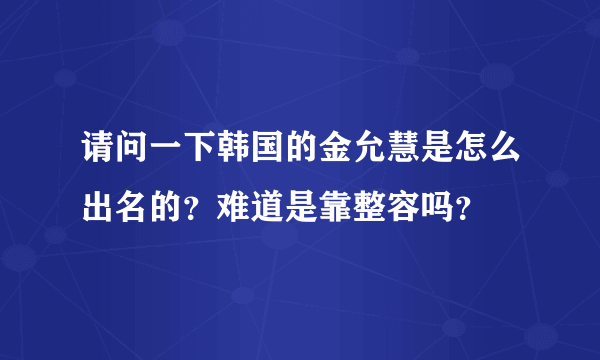 请问一下韩国的金允慧是怎么出名的？难道是靠整容吗？