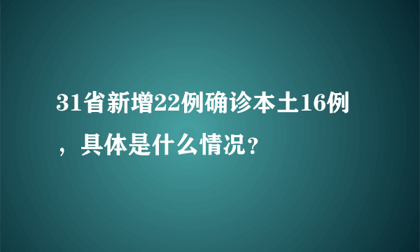 31省新增22例确诊本土16例，具体是什么情况？