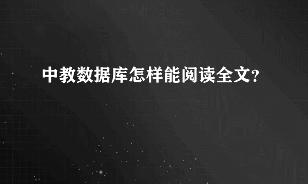 中教数据库怎样能阅读全文？