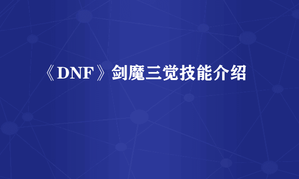 《DNF》剑魔三觉技能介绍