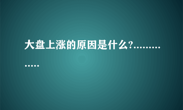 大盘上涨的原因是什么?..............