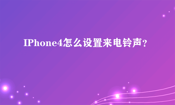 IPhone4怎么设置来电铃声？