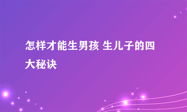 怎样才能生男孩 生儿子的四大秘诀