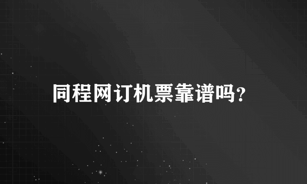 同程网订机票靠谱吗？