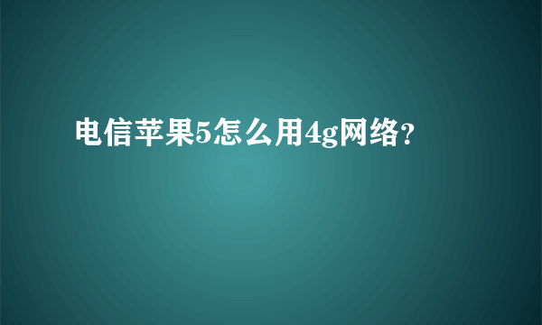 电信苹果5怎么用4g网络？