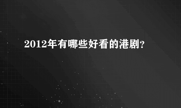 2012年有哪些好看的港剧？