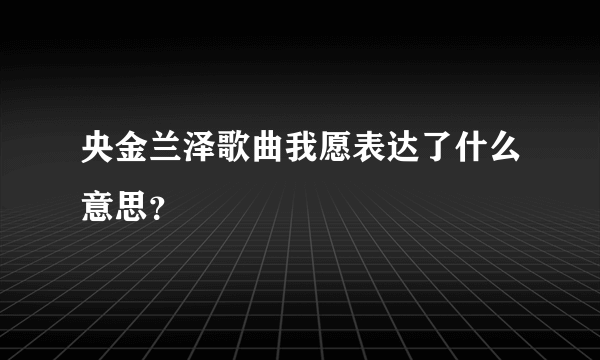 央金兰泽歌曲我愿表达了什么意思？