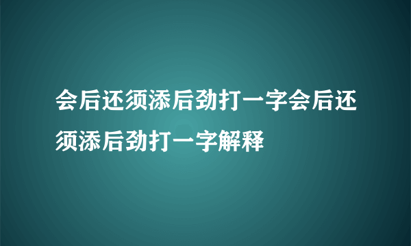 会后还须添后劲打一字会后还须添后劲打一字解释