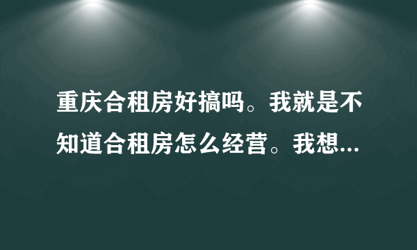 重庆合租房好搞吗。我就是不知道合租房怎么经营。我想去弄个来经营。