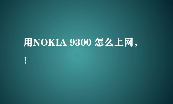 用NOKIA 9300 怎么上网， ！