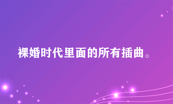 裸婚时代里面的所有插曲。