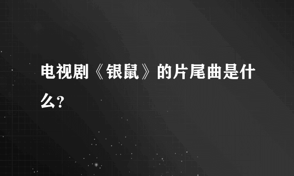 电视剧《银鼠》的片尾曲是什么？