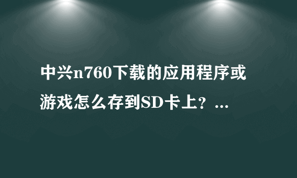 中兴n760下载的应用程序或游戏怎么存到SD卡上？或者在哪设置一下直接下载到SD卡？