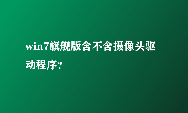 win7旗舰版含不含摄像头驱动程序？