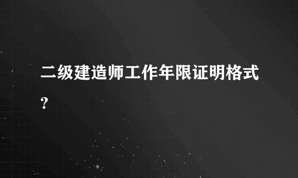 二级建造师工作年限证明格式？