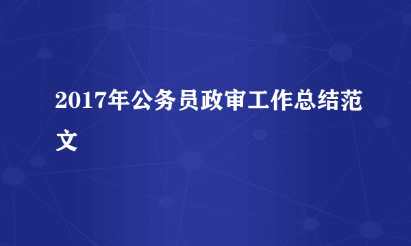 2017年公务员政审工作总结范文