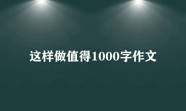 这样做值得1000字作文