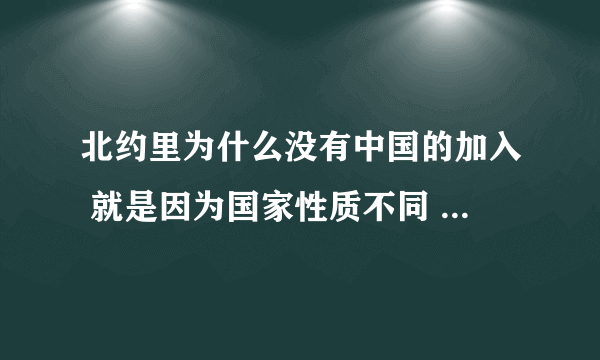 北约里为什么没有中国的加入 就是因为国家性质不同 欧洲国家走的资本主义 中国走的社会主义