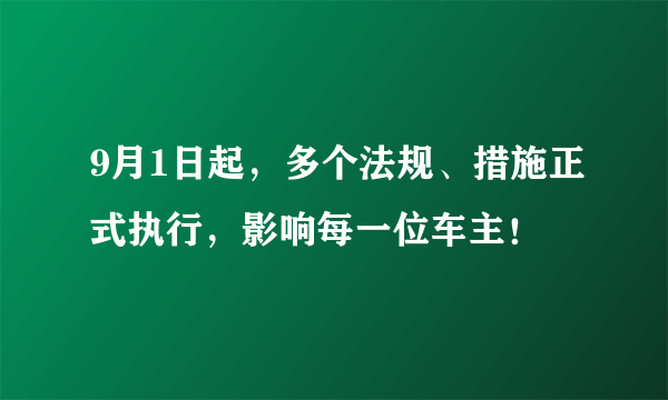 9月1日起，多个法规、措施正式执行，影响每一位车主！