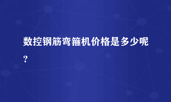 数控钢筋弯箍机价格是多少呢？