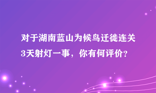 对于湖南蓝山为候鸟迁徙连关3天射灯一事，你有何评价？