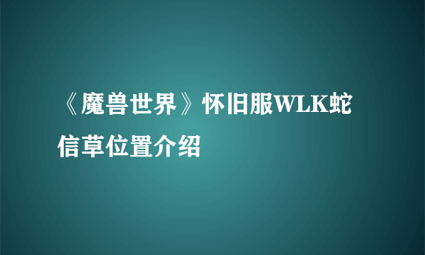 《魔兽世界》怀旧服WLK蛇信草位置介绍