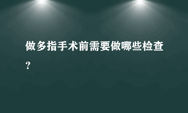 做多指手术前需要做哪些检查？