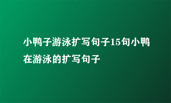 小鸭子游泳扩写句子15句小鸭在游泳的扩写句子