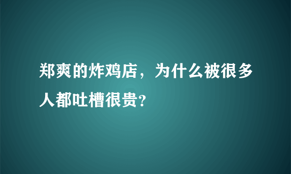 郑爽的炸鸡店，为什么被很多人都吐槽很贵？