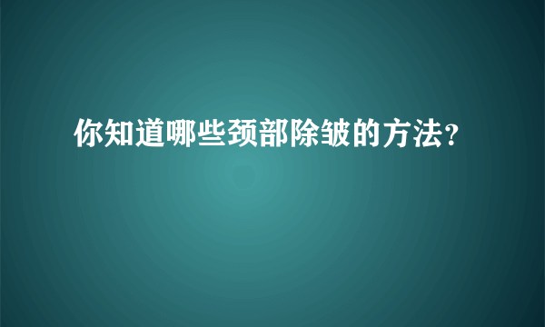 你知道哪些颈部除皱的方法？