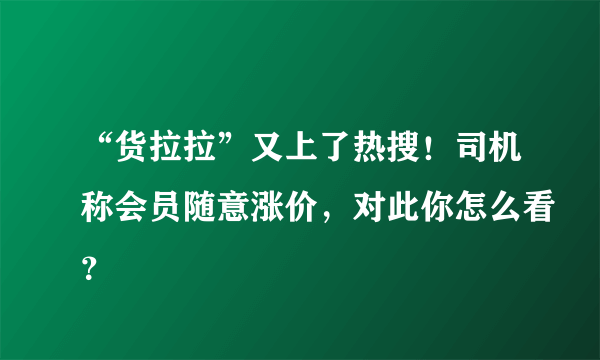 “货拉拉”又上了热搜！司机称会员随意涨价，对此你怎么看？