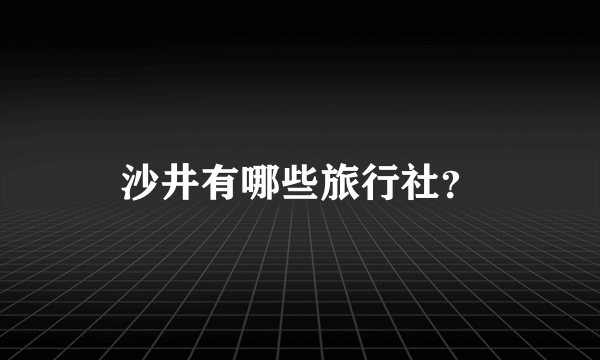 沙井有哪些旅行社？