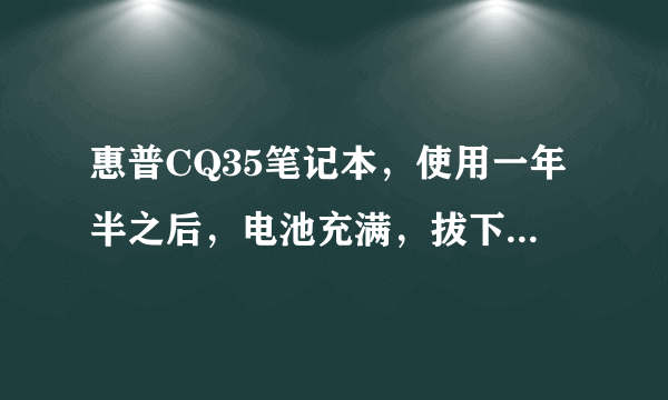 惠普CQ35笔记本，使用一年半之后，电池充满，拔下电源一会电量就跳到67%。为什么？非常谢谢好心人！