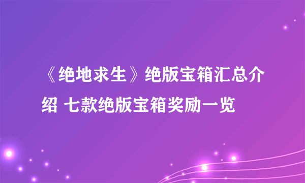 《绝地求生》绝版宝箱汇总介绍 七款绝版宝箱奖励一览