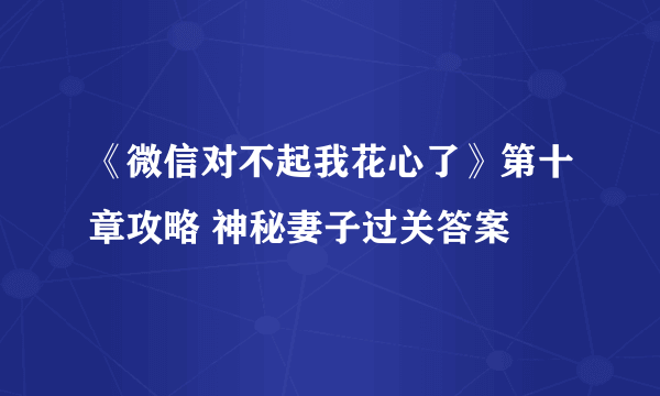 《微信对不起我花心了》第十章攻略 神秘妻子过关答案