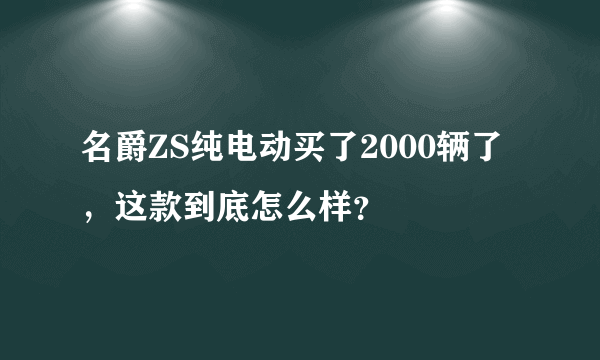 名爵ZS纯电动买了2000辆了，这款到底怎么样？