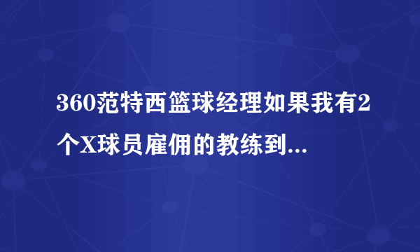 360范特西篮球经理如果我有2个X球员雇佣的教练到期后X球员会消失一个吗