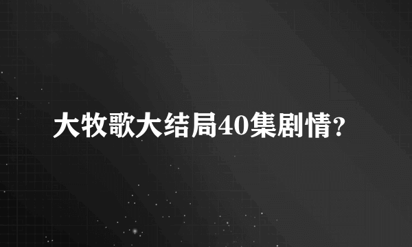 大牧歌大结局40集剧情？