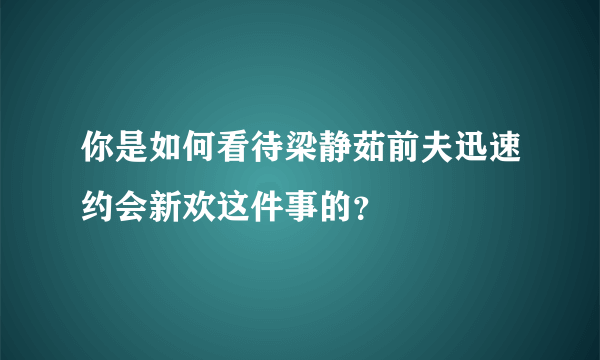 你是如何看待梁静茹前夫迅速约会新欢这件事的？