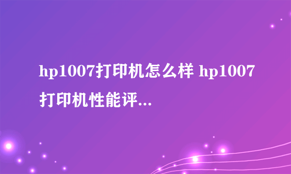 hp1007打印机怎么样 hp1007打印机性能评测【图文】