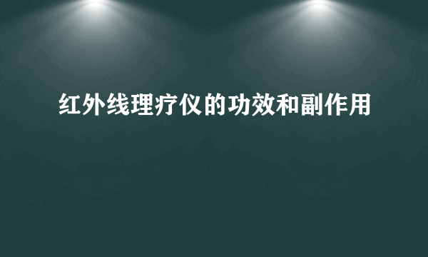 红外线理疗仪的功效和副作用