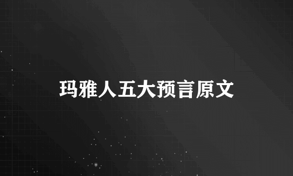 玛雅人五大预言原文