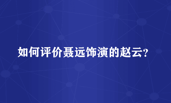 如何评价聂远饰演的赵云？